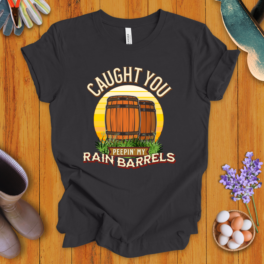 Caught You Peepin' My Rain Barrels T- Shirt