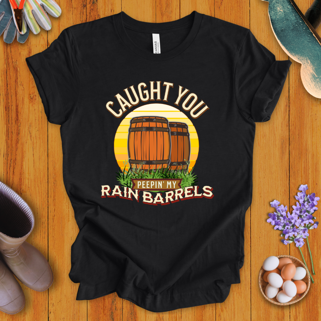 Caught You Peepin' My Rain Barrels T- Shirt