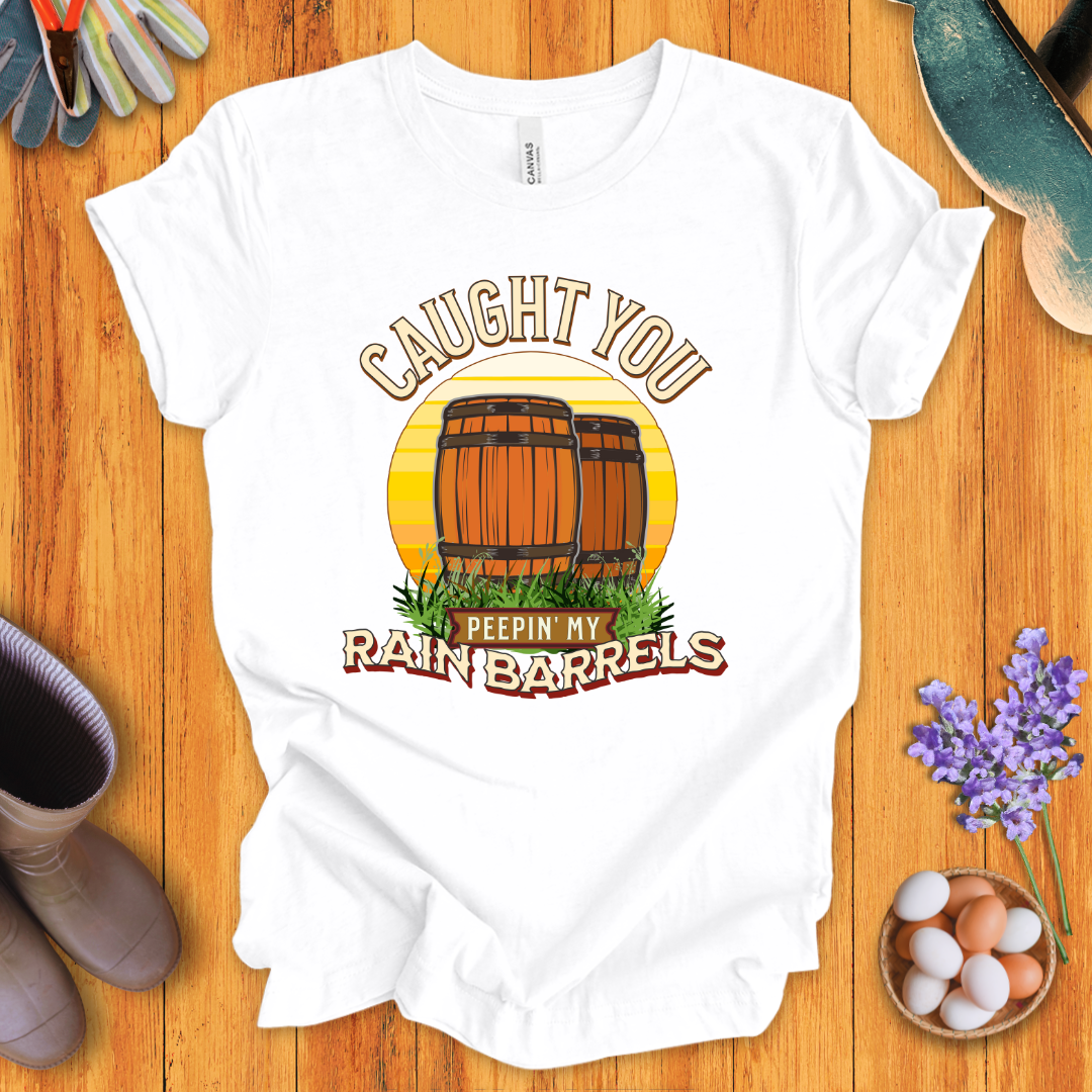 Caught You Peepin' My Rain Barrels T- Shirt