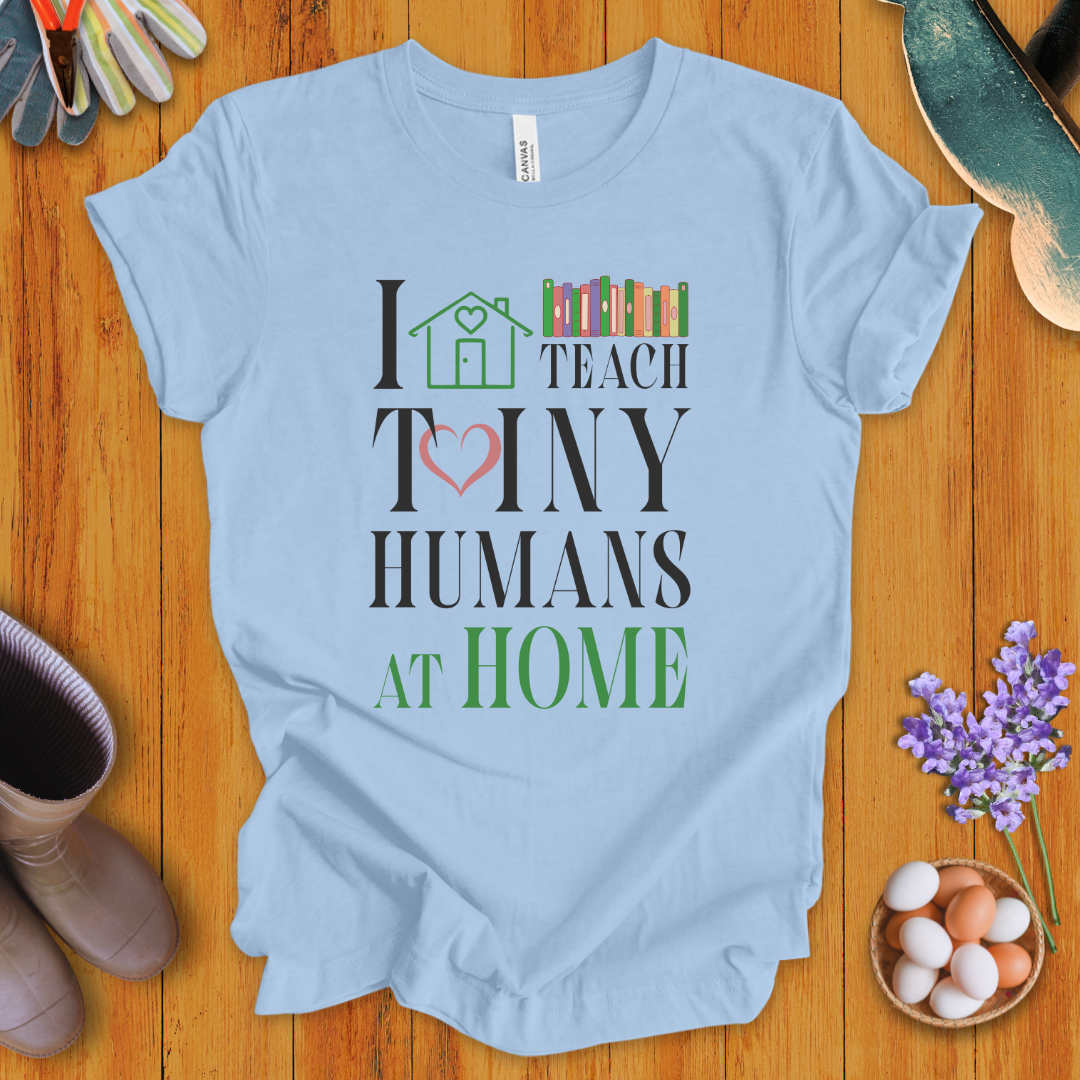 I Teach Tiny Humans At Home T-Shirt