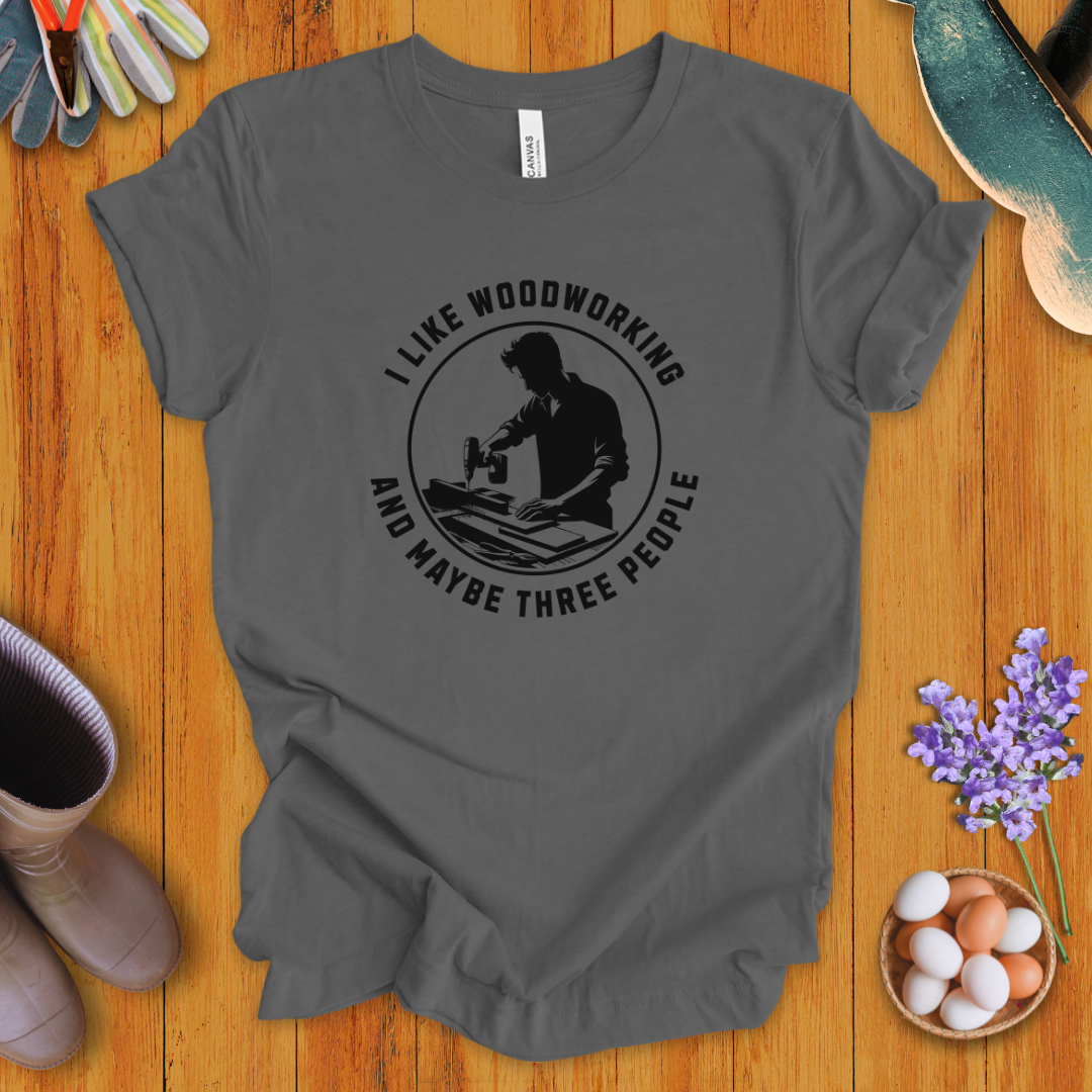 I Like Woodworking and Maybe Three People T-Shirt