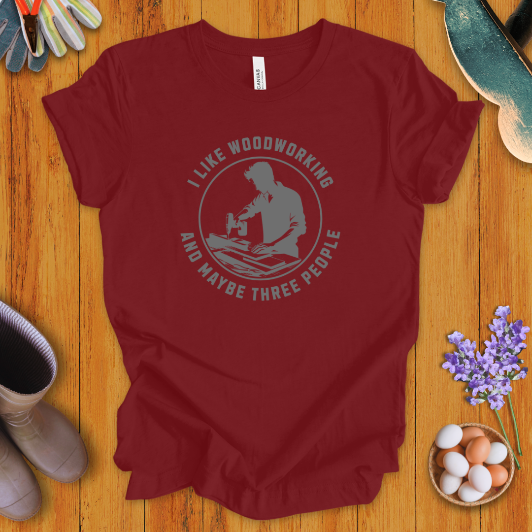 I Like Woodworking and Maybe Three People T-Shirt