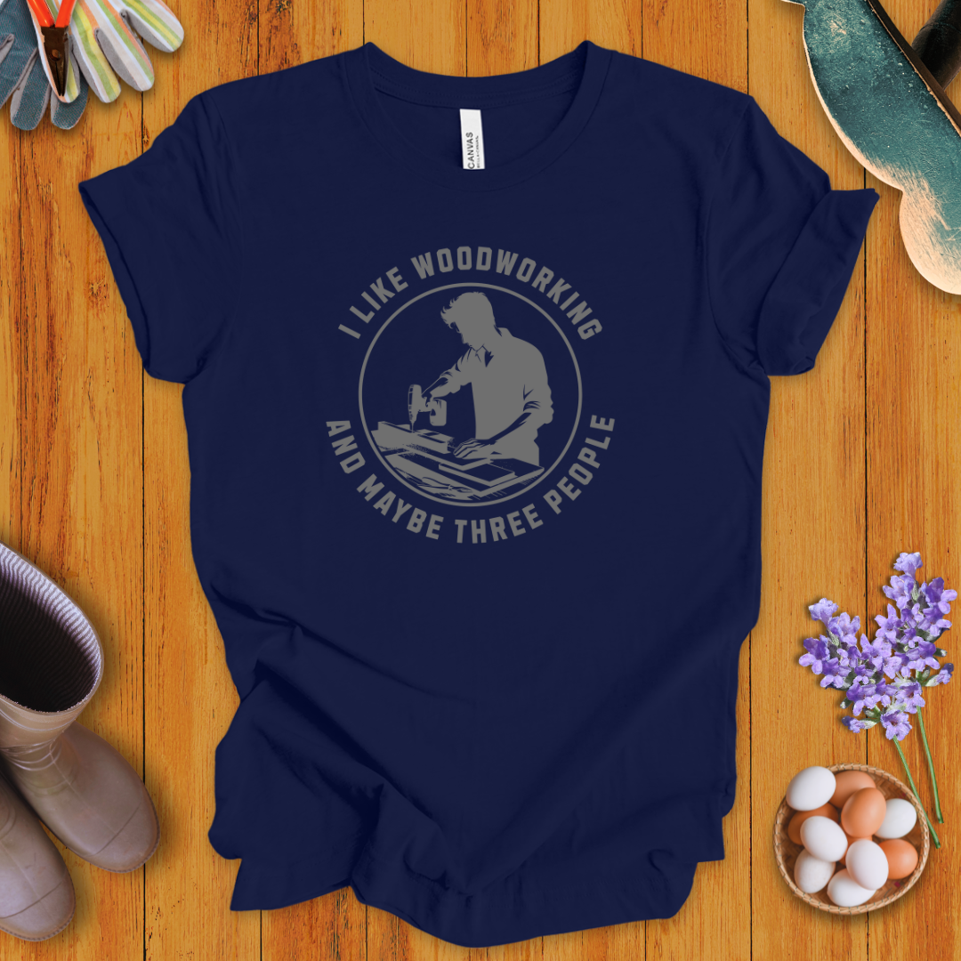 I Like Woodworking and Maybe Three People T-Shirt