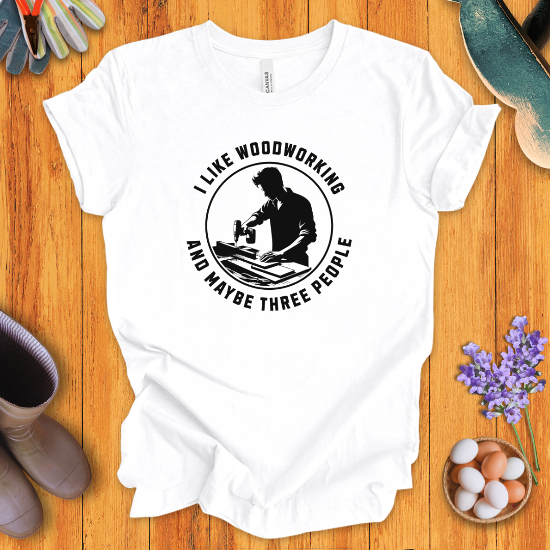 I Like Woodworking and Maybe Three People T-Shirt