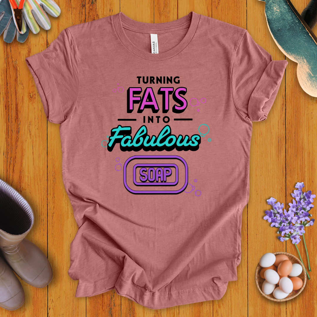 Turning Fats Into Fabulous Soap T-Shirt