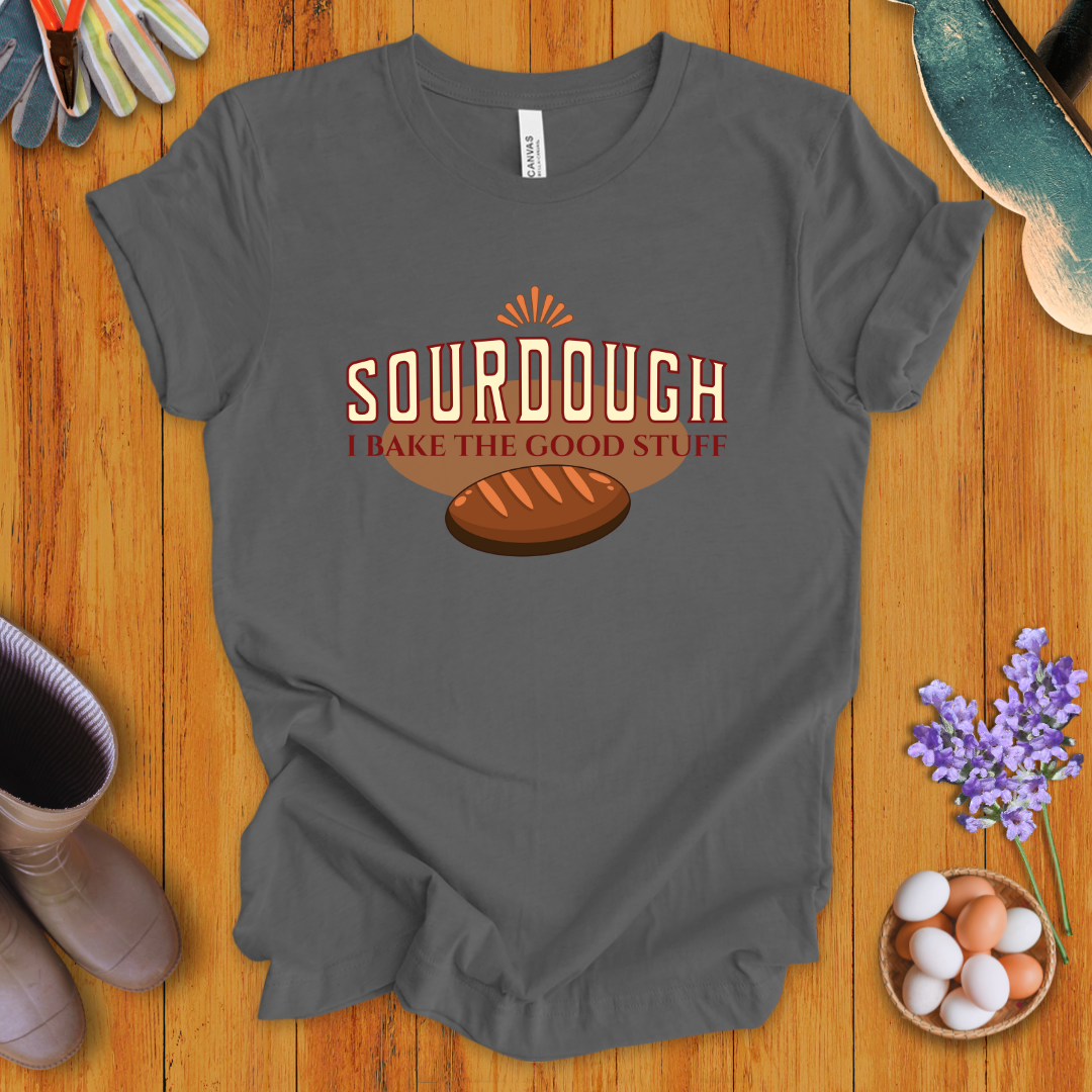 Sourdough: I Bake the Good Stuff T-Shirt