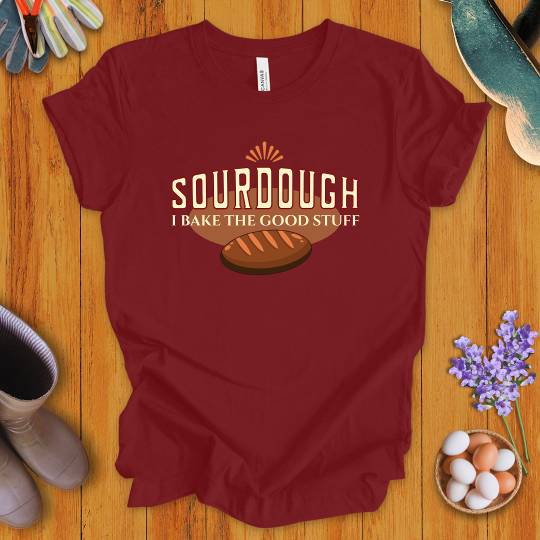 Sourdough: I Bake the Good Stuff T-Shirt