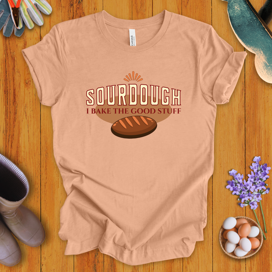 Sourdough: I Bake the Good Stuff T-Shirt