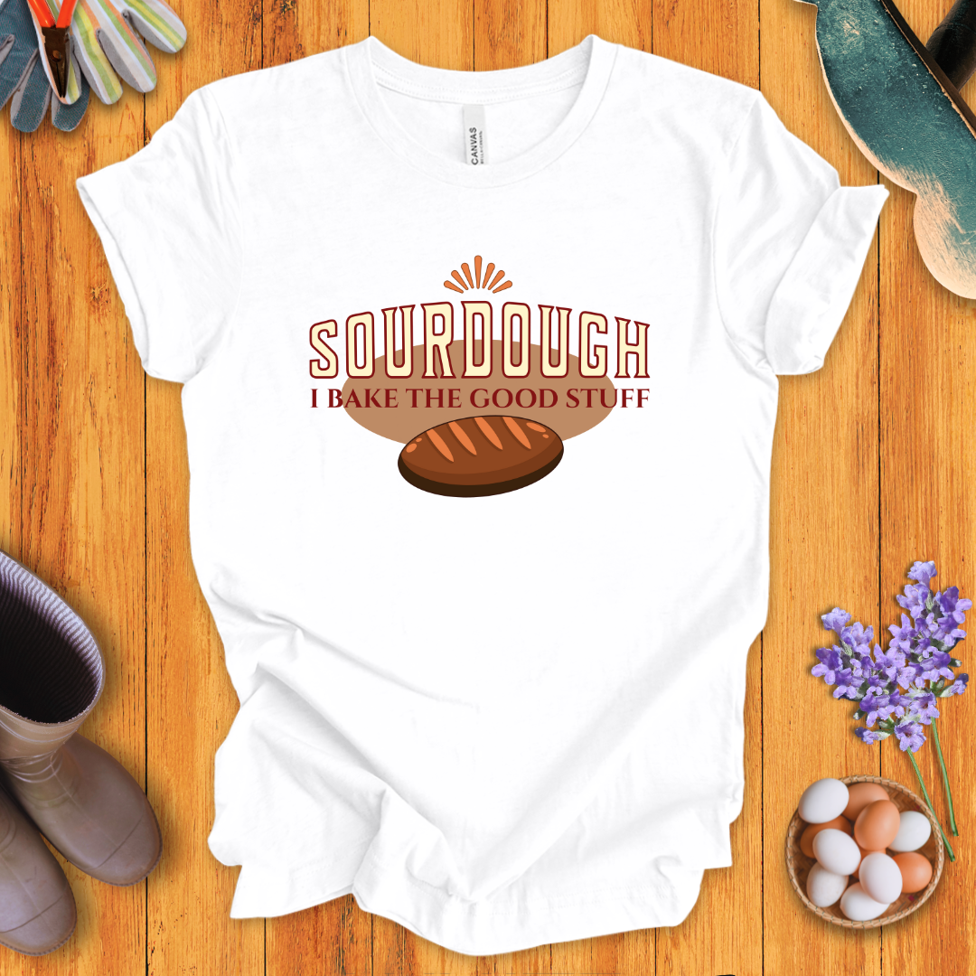 Sourdough: I Bake the Good Stuff T-Shirt