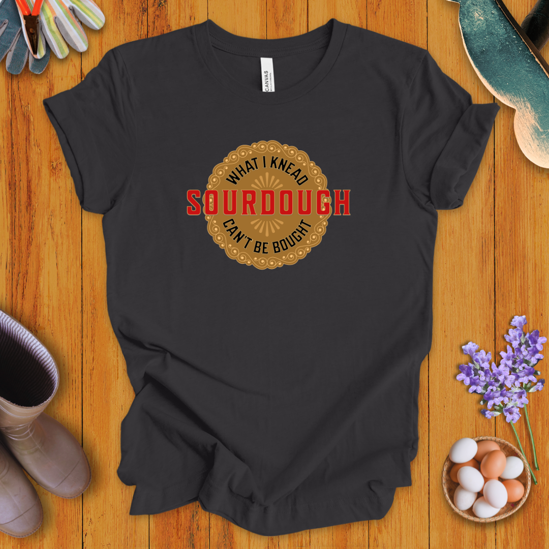Sourdough - What I Knead Can't Be Bought T-Shirt