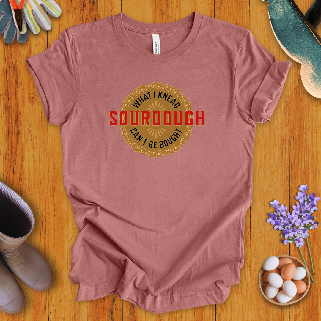 Sourdough - What I Knead Can't Be Bought T-Shirt