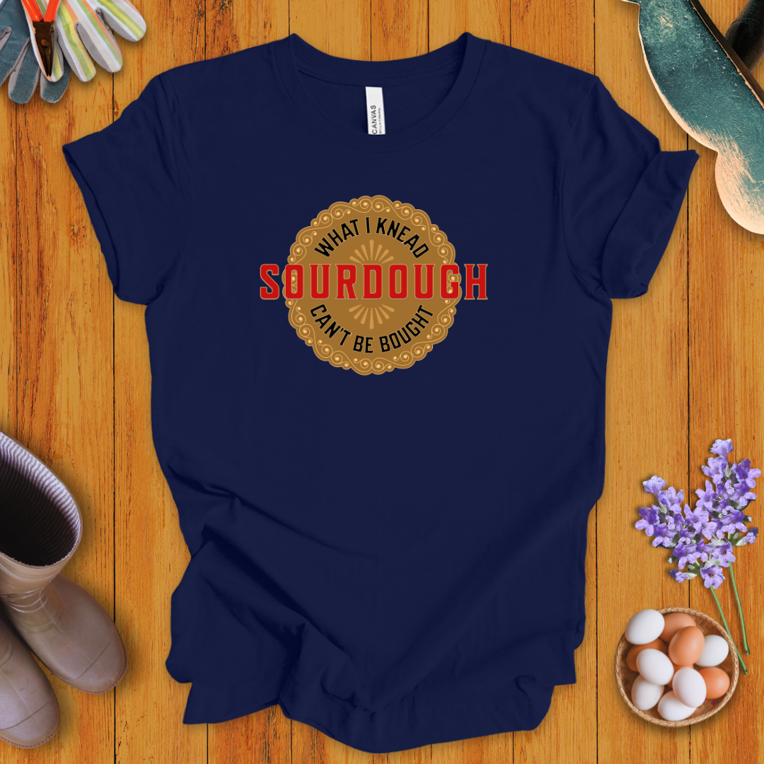 Sourdough - What I Knead Can't Be Bought T-Shirt