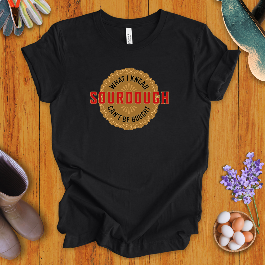 Sourdough - What I Knead Can't Be Bought T-Shirt