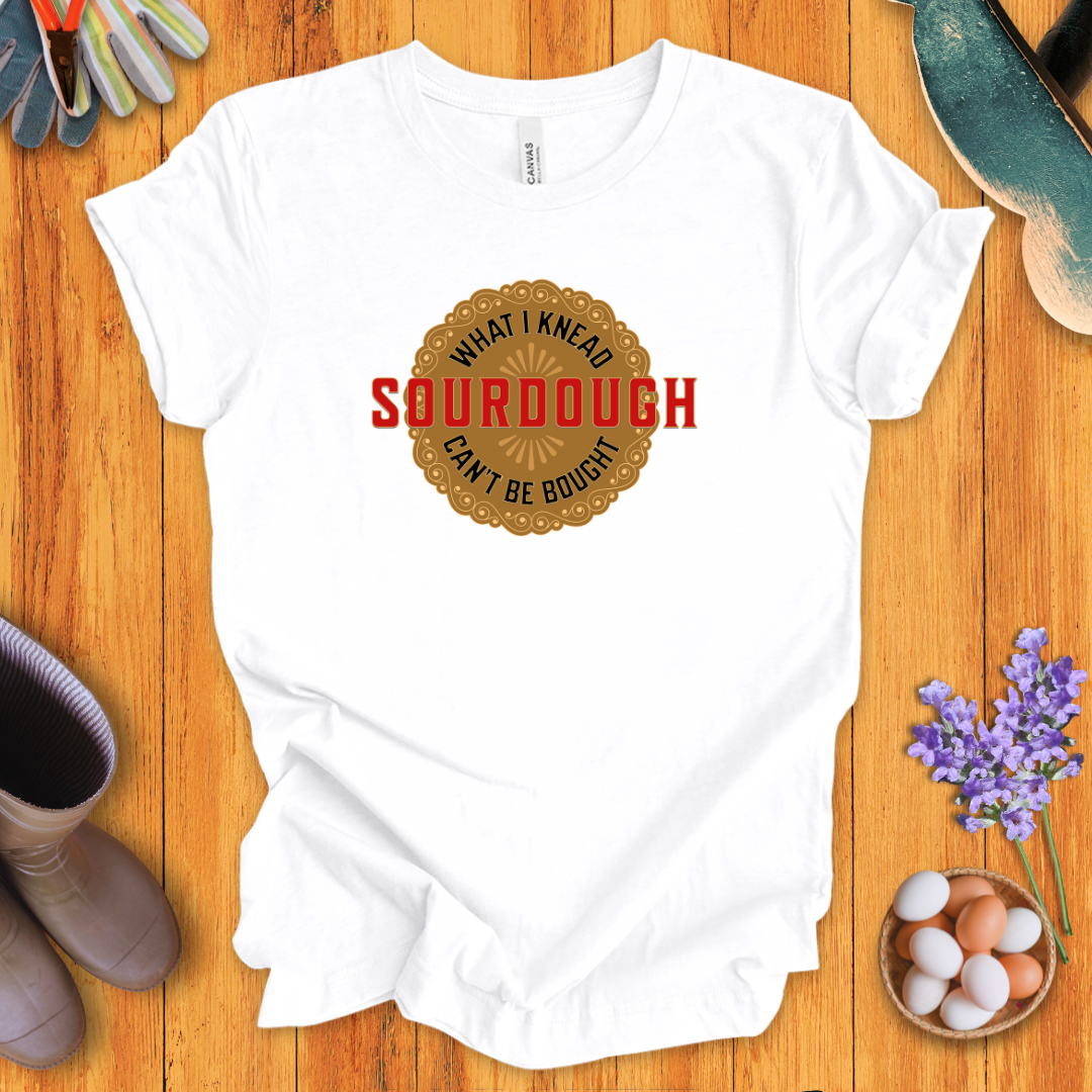 Sourdough - What I Knead Can't Be Bought T-Shirt
