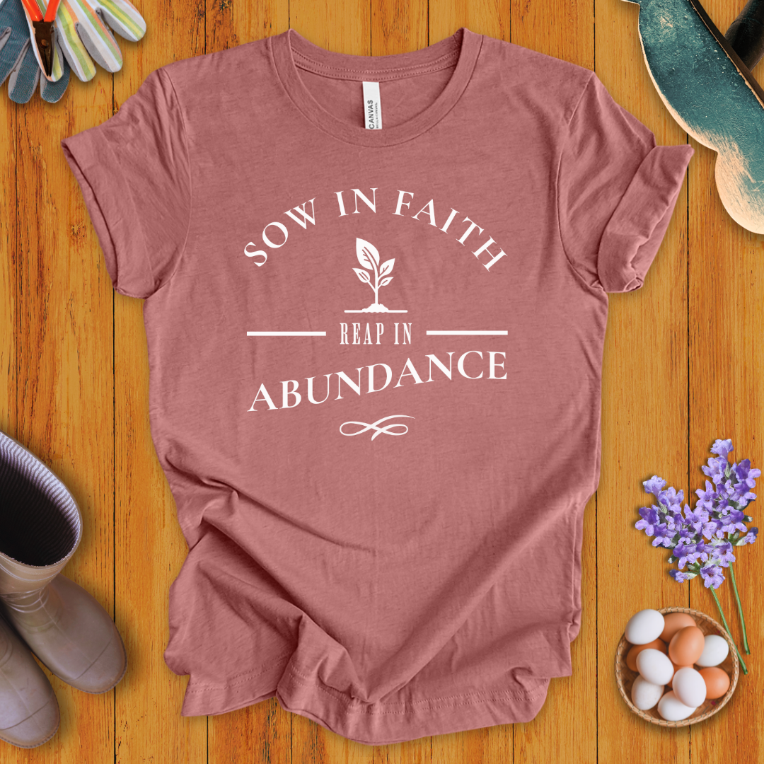 Sow In Faith, Reap In Abundance T-Shirt
