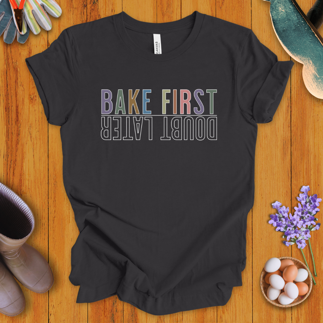 Bake First, Doubt Later T-Shirt