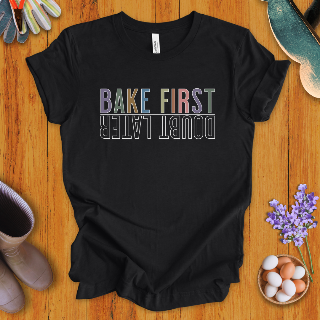 Bake First, Doubt Later T-Shirt