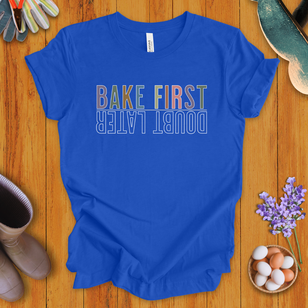 Bake First, Doubt Later T-Shirt