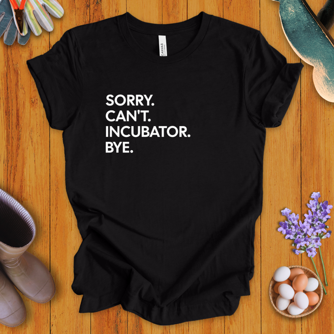 Sorry. Can't. Incubator. Bye. T-Shirt
