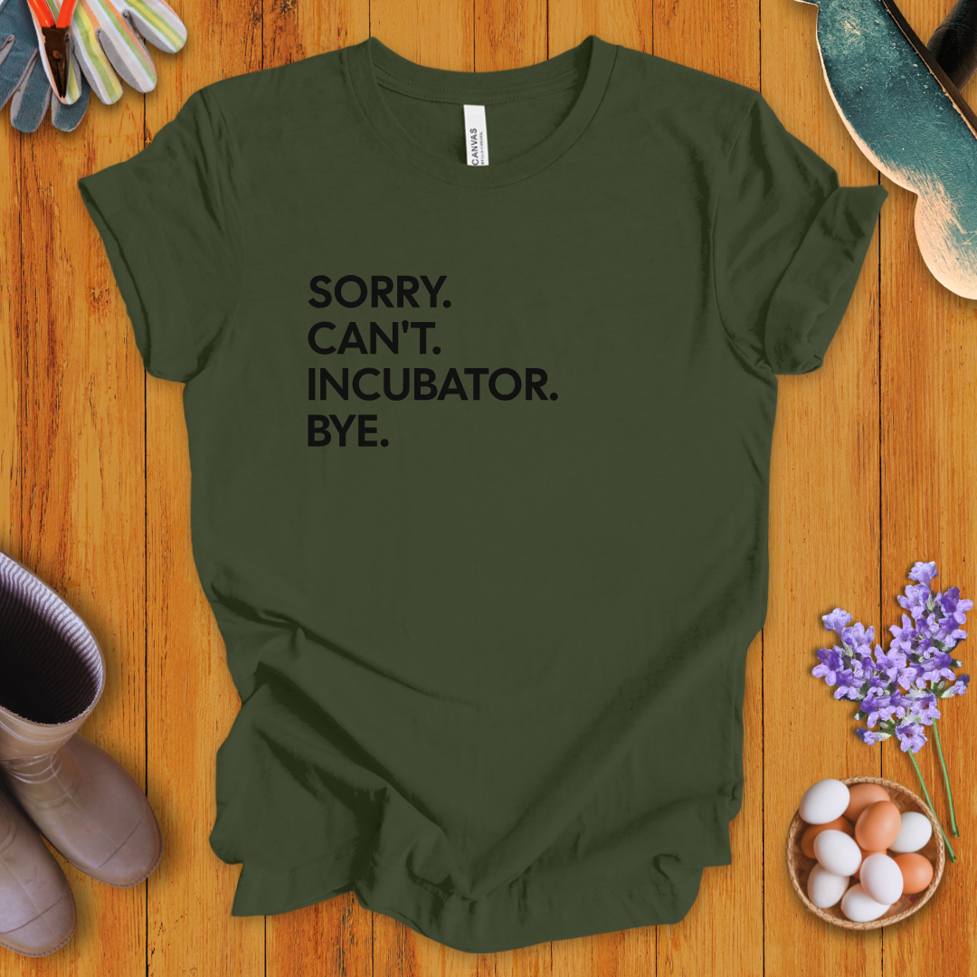 Sorry. Can't. Incubator. Bye. T-Shirt