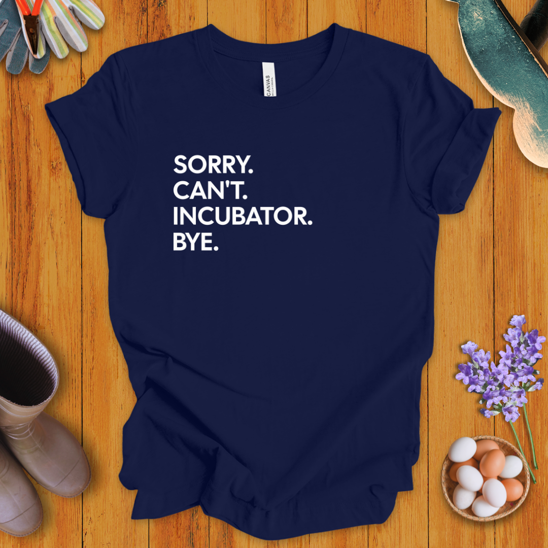 Sorry. Can't. Incubator. Bye. T-Shirt