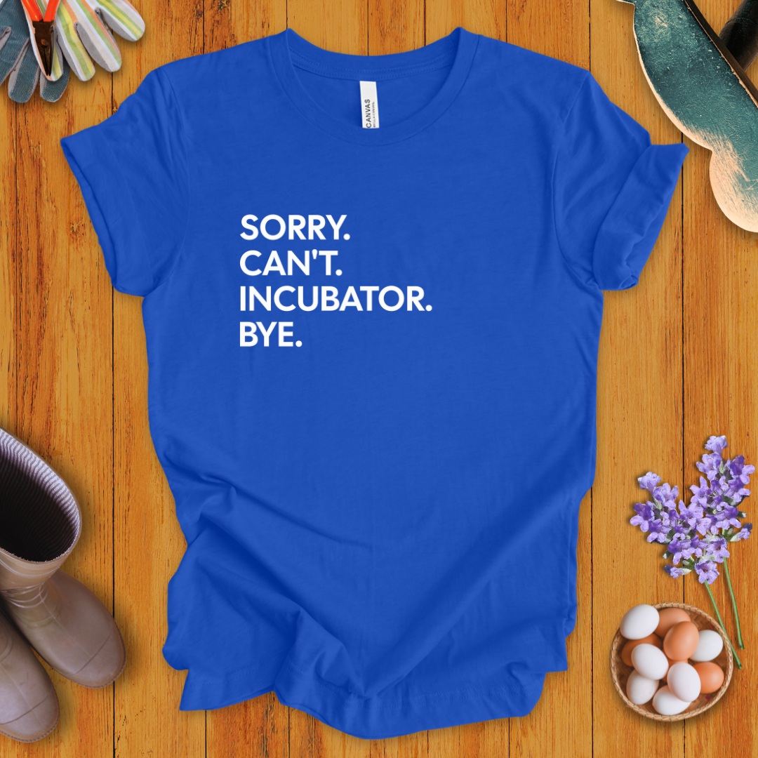 Sorry. Can't. Incubator. Bye. T-Shirt