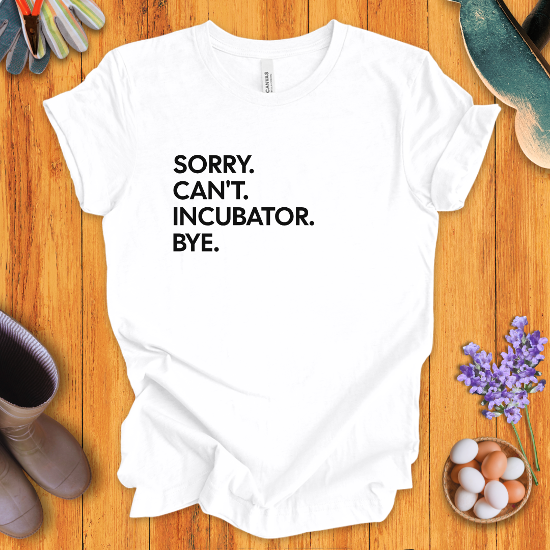 Sorry. Can't. Incubator. Bye. T-Shirt