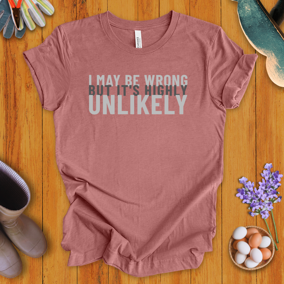 I May Be Wrong, But It's Highly Unlikely T-Shirt