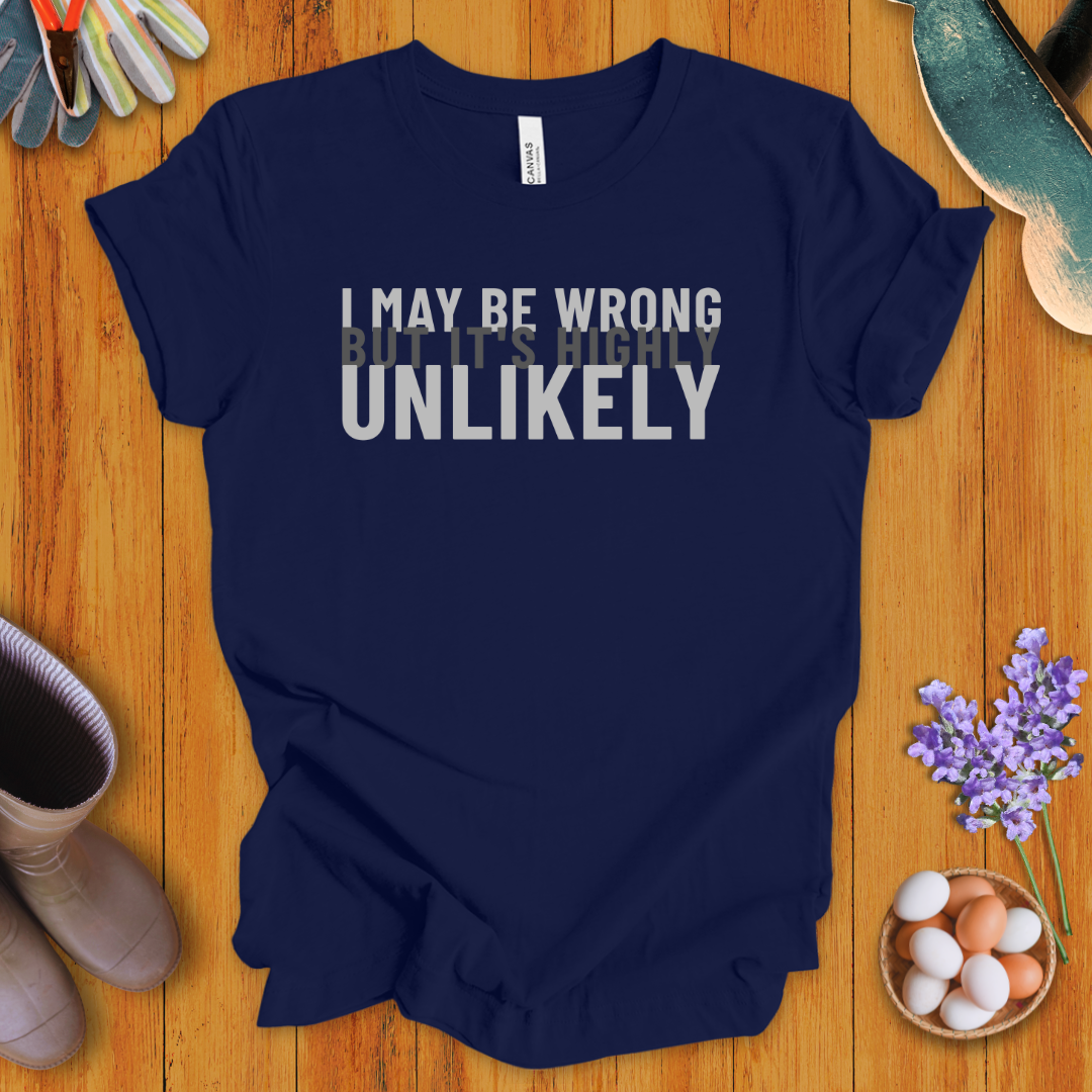 I May Be Wrong, But It's Highly Unlikely T-Shirt