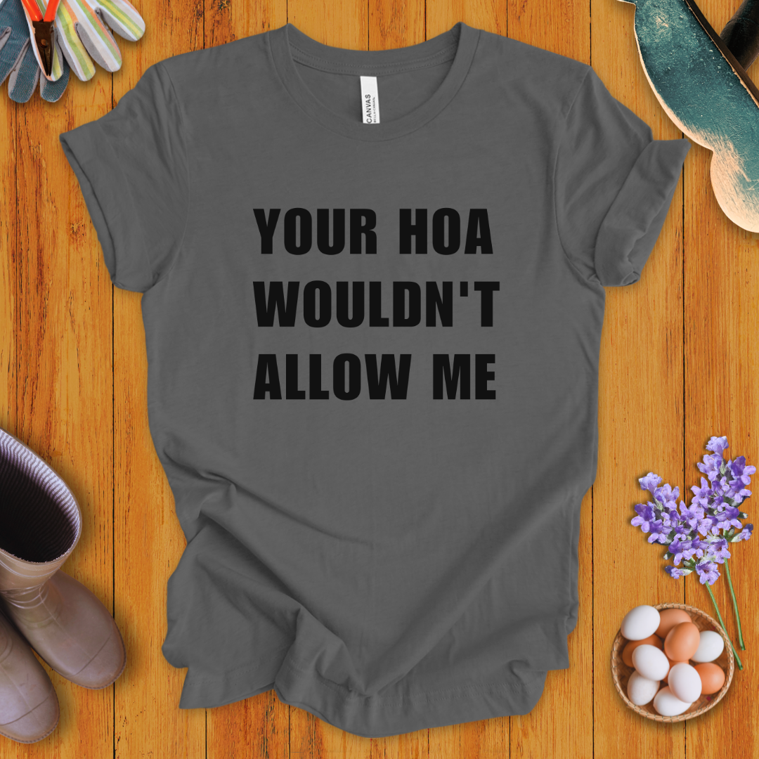 Your HOA Wouldn't Allow Me T-Shirt