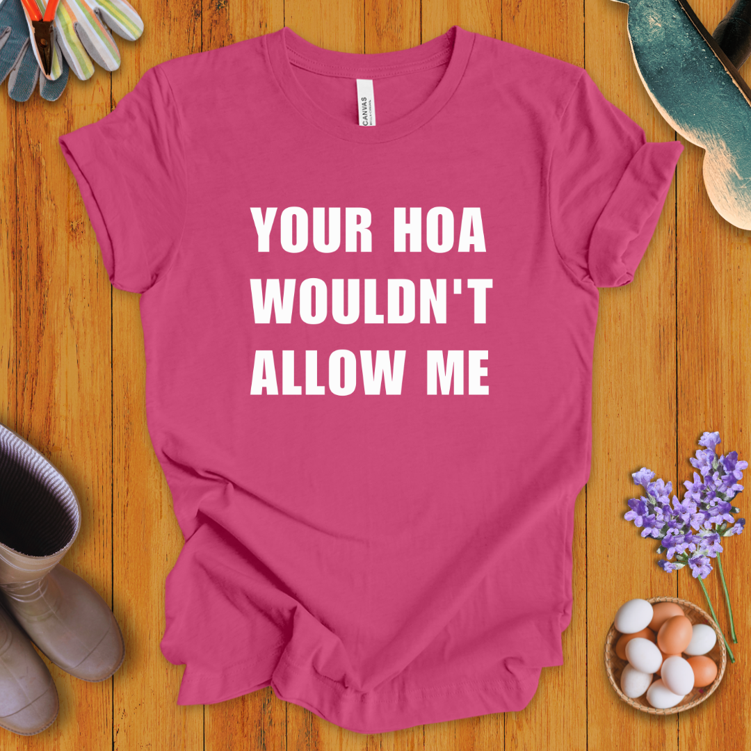 Your HOA Wouldn't Allow Me T-Shirt