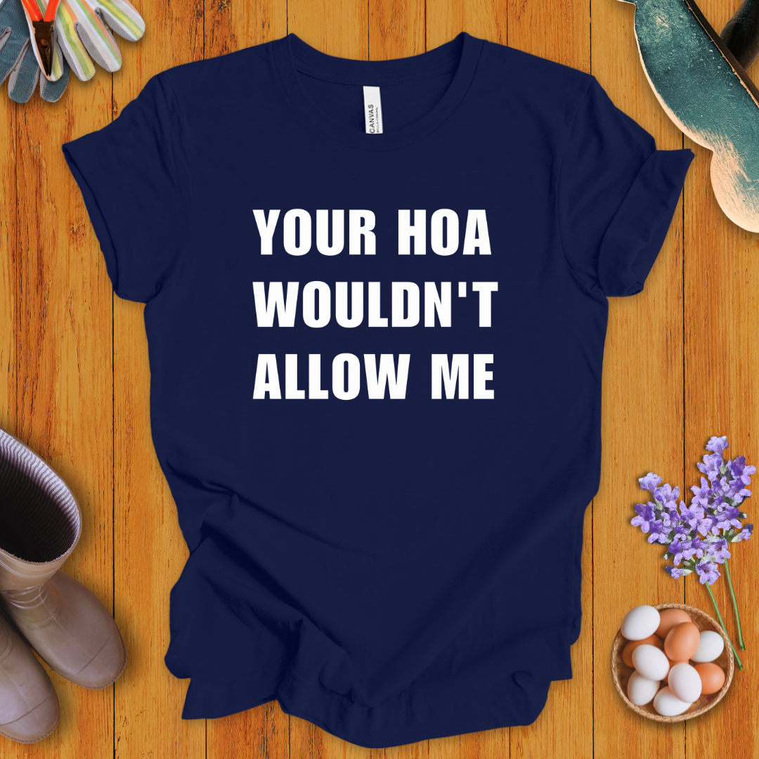 Your HOA Wouldn't Allow Me T-Shirt