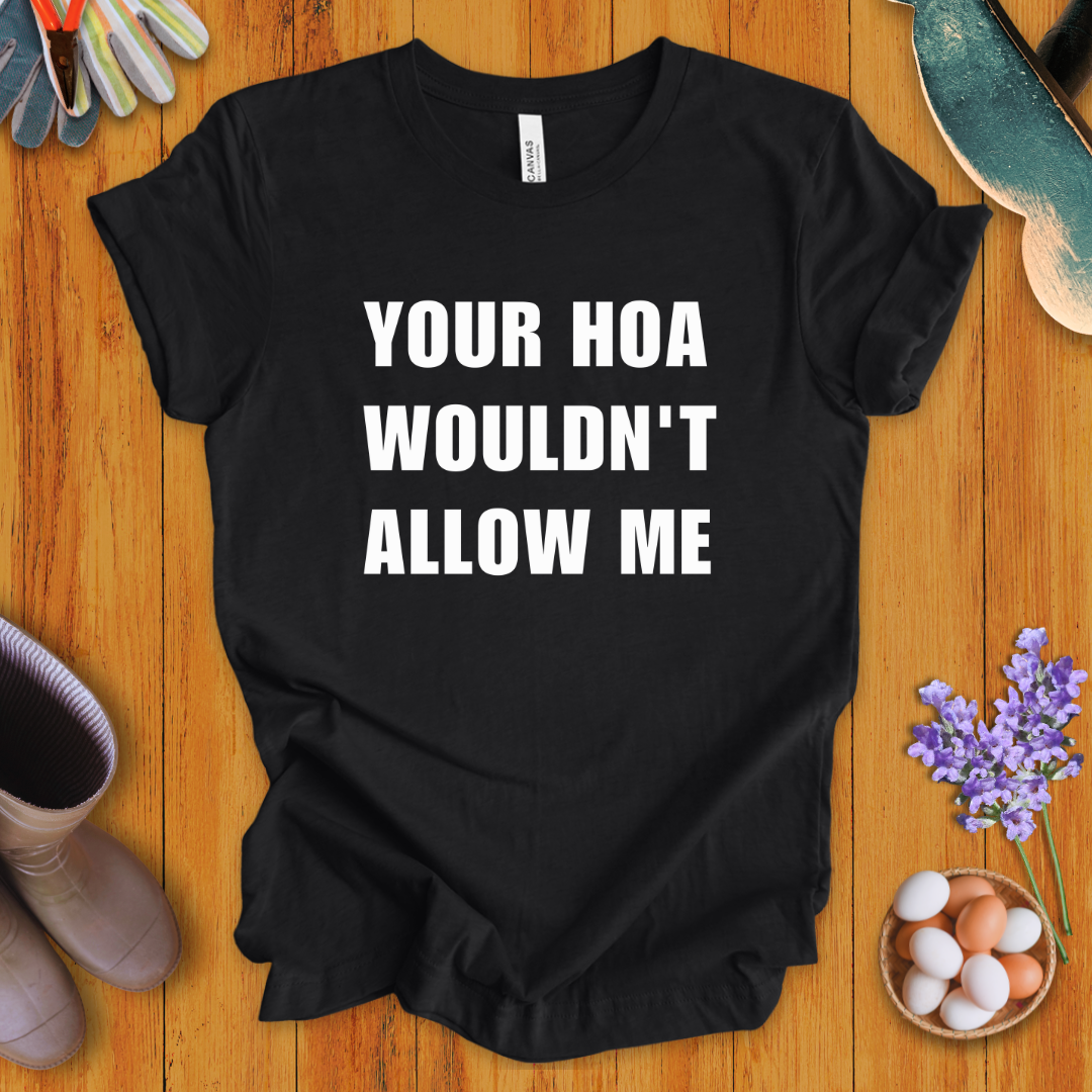 Your HOA Wouldn't Allow Me T-Shirt