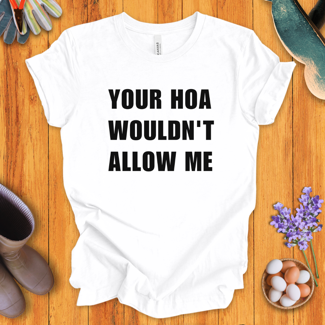 Your HOA Wouldn't Allow Me T-Shirt