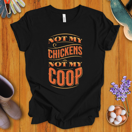 Not My Chickens Not My Coop T-Shirt