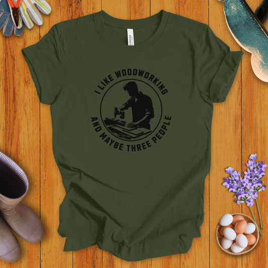 I Like Woodworking and Maybe Three People T-Shirt