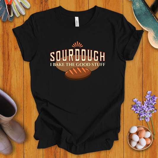 Sourdough: I Bake the Good Stuff T-Shirt
