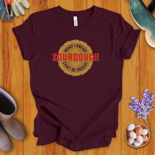 Sourdough - What I Knead Can't Be Bought T-Shirt