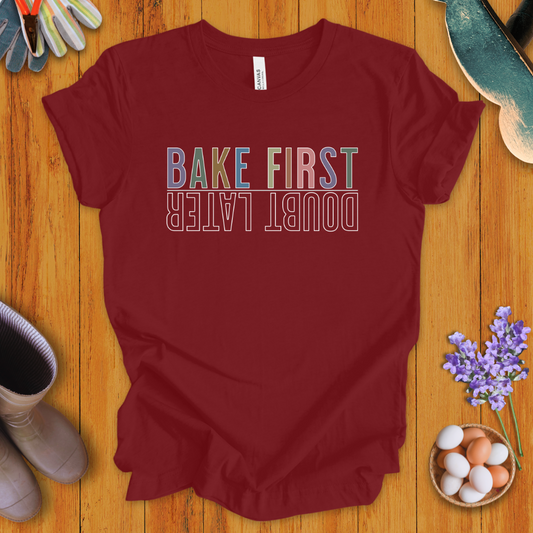 Bake First, Doubt Later T-Shirt