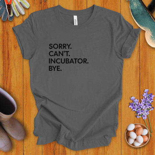 Sorry. Can't. Incubator. Bye. T-Shirt