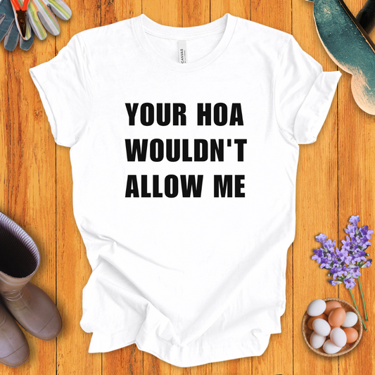Your HOA Wouldn't Allow Me T-Shirt